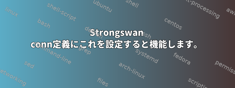 Strongswan conn定義にこれを設定すると機能します。