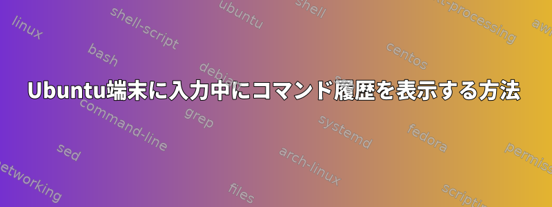 Ubuntu端末に入力中にコマンド履歴を表示する方法