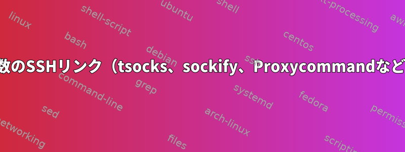 複数のSSHリンク（tsocks、sockify、Proxycommandなど）