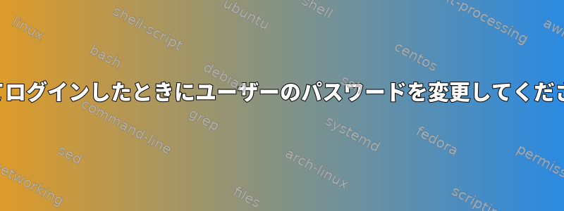 初めてログインしたときにユーザーのパスワードを変更してください。