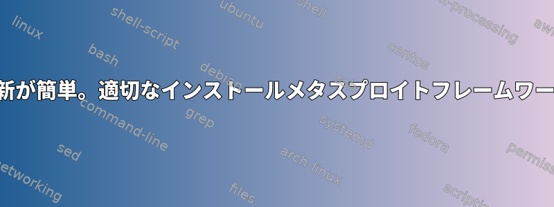 更新が簡単。適切なインストールメタスプロイトフレームワーク