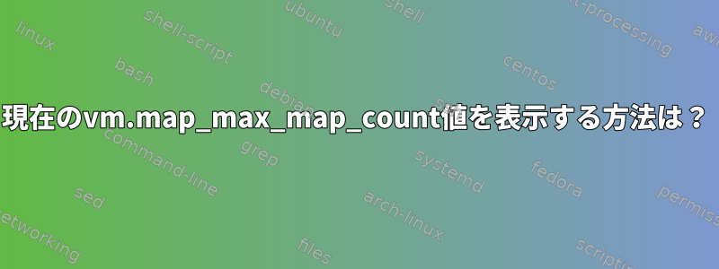 現在のvm.map_max_map_count値を表示する方法は？