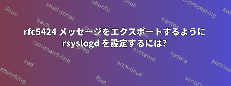 rfc5424 メッセージをエクスポートするように rsyslogd を設定するには?