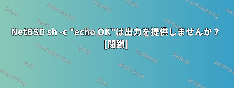 NetBSD sh -c "echo OK"は出力を提供しませんか？ [閉鎖]