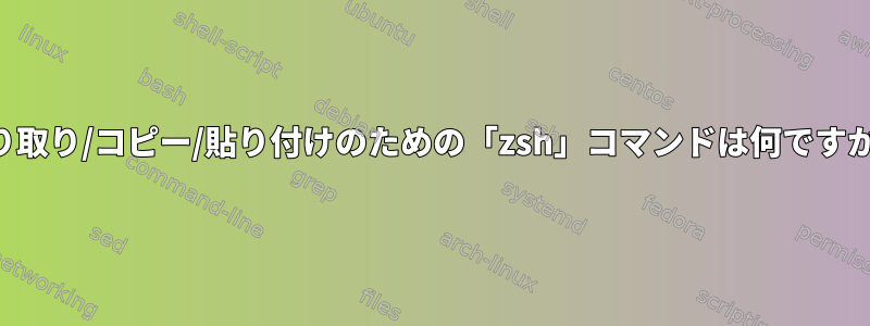 切り取り/コピー/貼り付けのための「zsh」コマンドは何ですか？