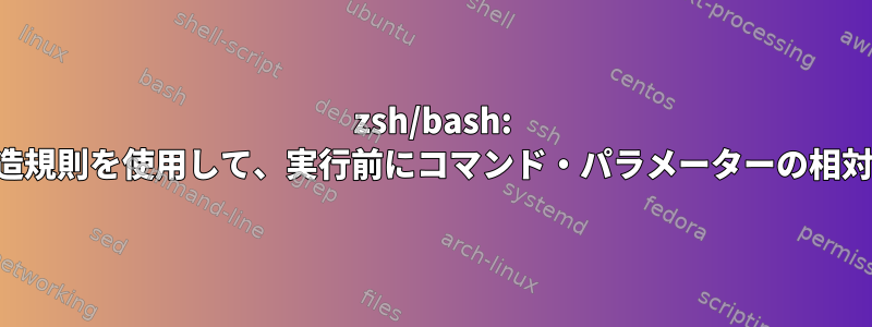 zsh/bash: 論理ディレクトリ構造規則を使用して、実行前にコマンド・パラメーターの相対パスを拡張します。