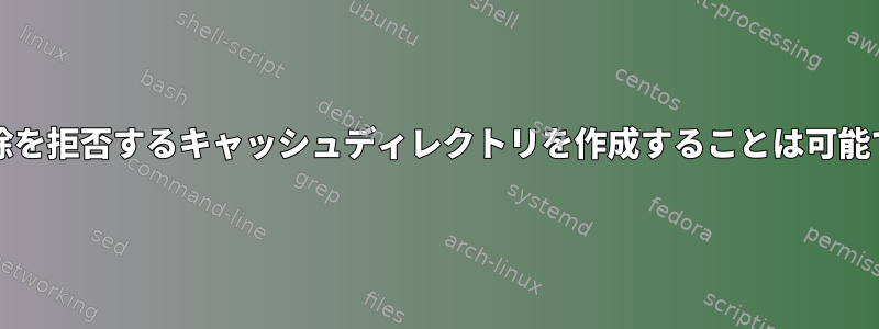 切断/削除を拒否するキャッシュディレクトリを作成することは可能ですか？