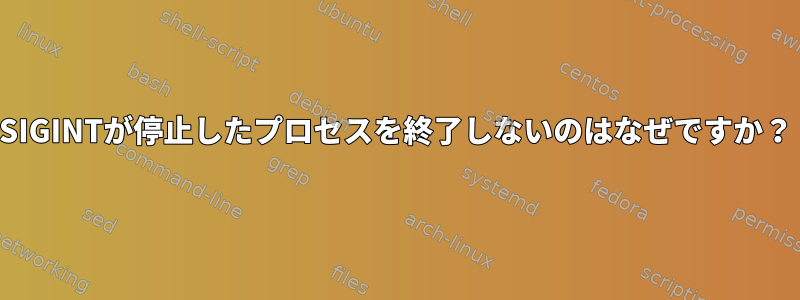 SIGINTが停止したプロセスを終了しないのはなぜですか？