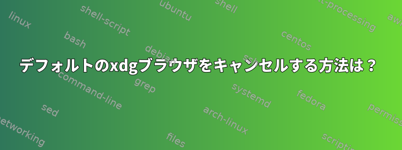 デフォルトのxdgブラウザをキャンセルする方法は？