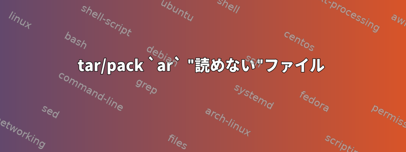 tar/pack `ar` "読めない"ファイル