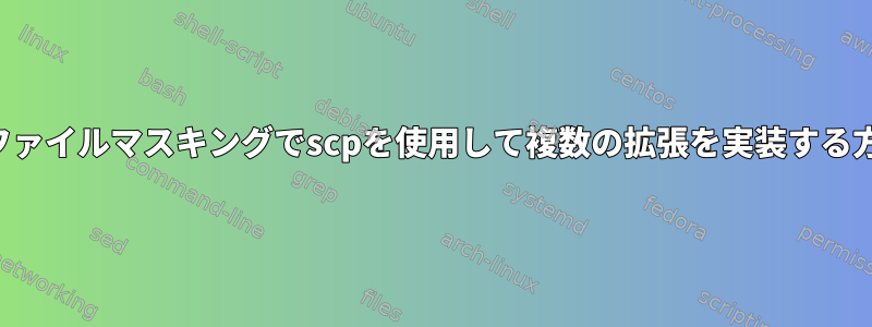 再帰とファイルマスキングでscpを使用して複数の拡張を実装する方法は？