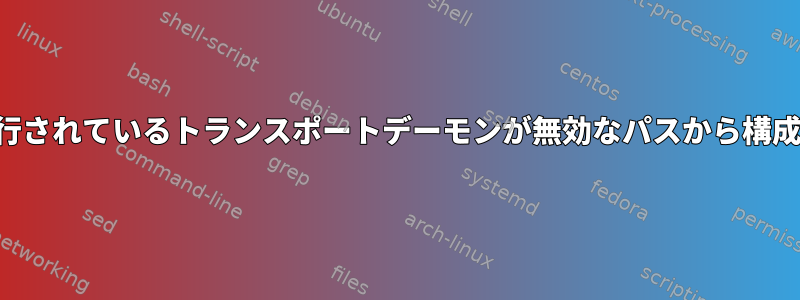 カスタムユーザーとして実行されているトランスポートデーモンが無効なパスから構成をロードしようとしました