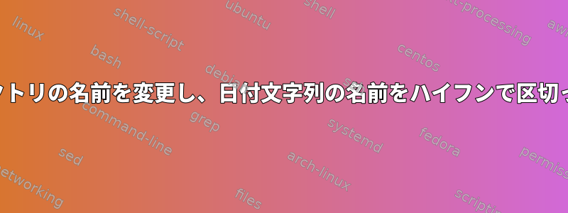 すべてのディレクトリの名前を変更し、日付文字列の名前をハイフンで区切って変更します。