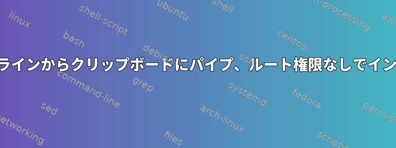 コマンドラインからクリップボードにパイプ、ルート権限なしでインストール