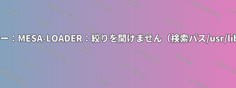 libGLエラー：MESA-LOADER：絞りを開けません（検索パス/usr/lib64/dri）