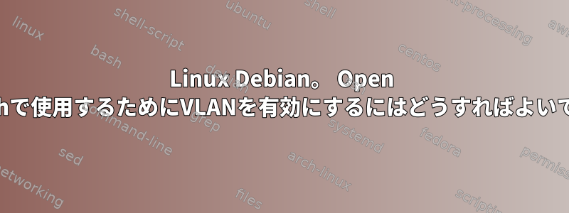 Linux Debian。 Open vSwitchで使用するためにVLANを有効にするにはどうすればよいですか？