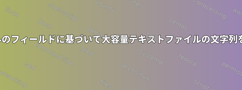 CSVファイルのフィールドに基づいて大容量テキストファイルの文字列を置き換える