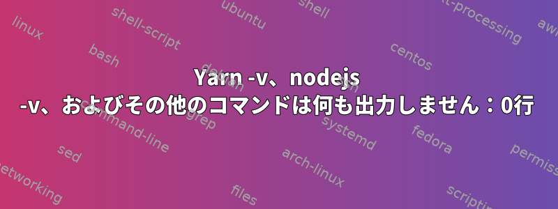 Yarn -v、nodejs -v、およびその他のコマンドは何も出力しません：0行