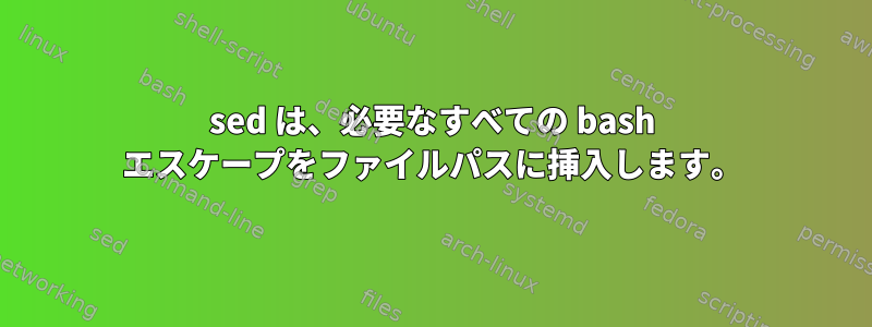 sed は、必要なすべての bash エスケープをファイルパスに挿入します。