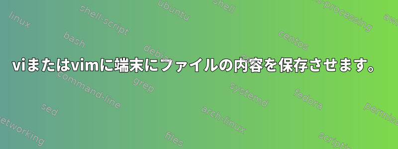 viまたはvimに端末にファイルの内容を保存させます。