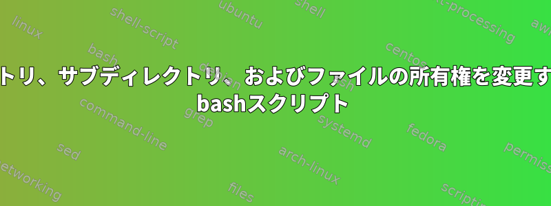 ディレクトリ、サブディレクトリ、およびファイルの所有権を変更するLinux bashスクリプト