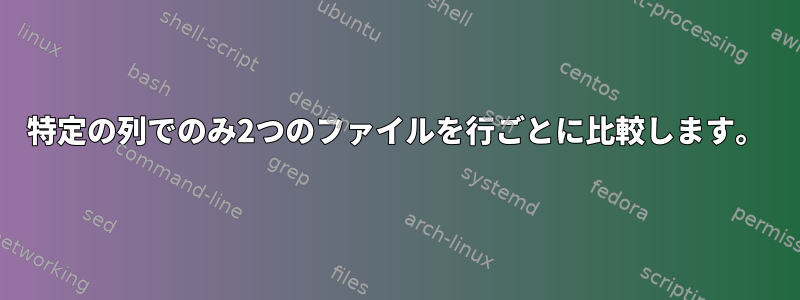 特定の列でのみ2つのファイルを行ごとに比較します。