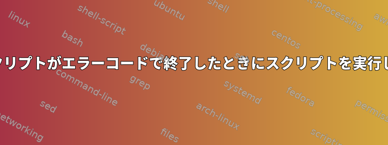 最初のスクリプトで呼び出されたスクリプトがエラーコードで終了したときにスクリプトを実行し続けるにはどうすればよいですか？