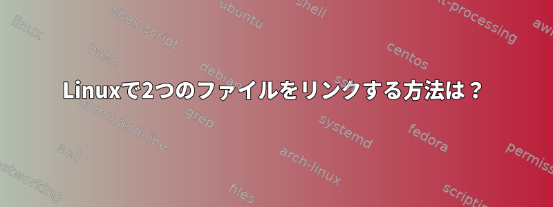 Linuxで2つのファイルをリンクする方法は？