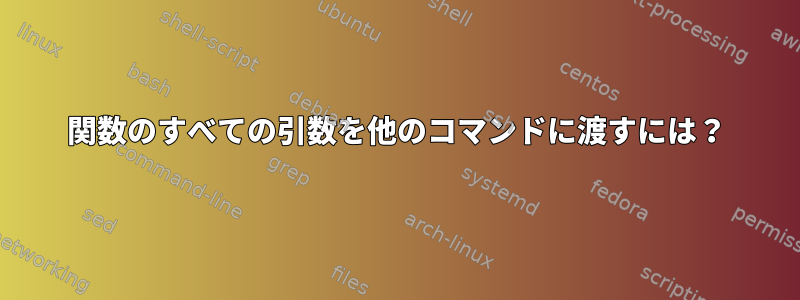 関数のすべての引数を他のコマンドに渡すには？