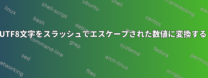 UTF8文字をスラッシュでエスケープされた数値に変換する