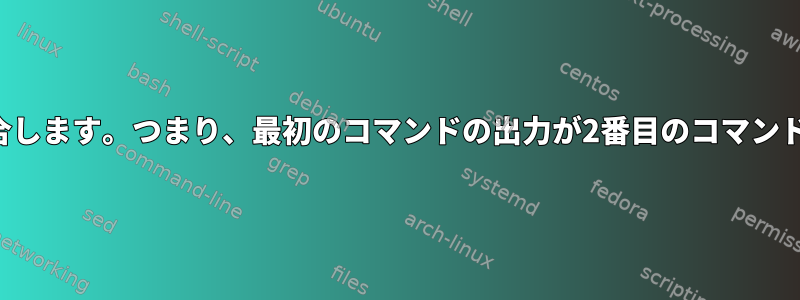 両方のコマンドを結合します。つまり、最初のコマンドの出力が2番目のコマンドの入力になります。