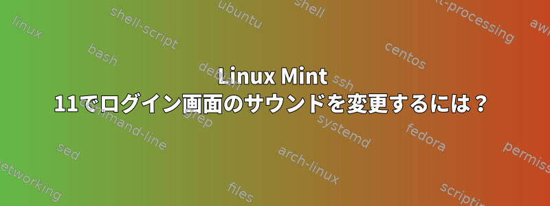 Linux Mint 11でログイン画面のサウンドを変更するには？