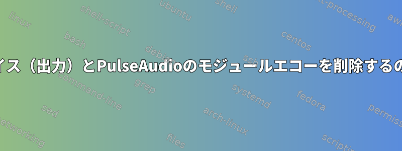 Bluetoothデバイス（出力）とPulseAudioのモジュールエコーを削除するのに役立ちます。