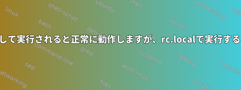 このスクリプトがユーザーとして実行されると正常に動作しますが、rc.localで実行すると失敗するのはなぜですか？