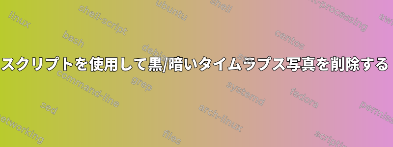 スクリプトを使用して黒/暗いタイムラプス写真を削除する