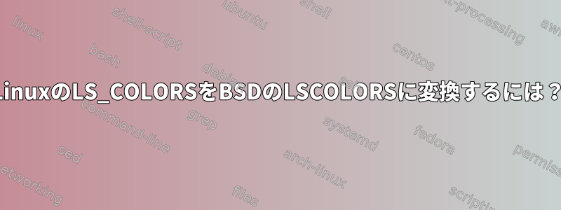 LinuxのLS_COLORSをBSDのLSCOLORSに変換するには？