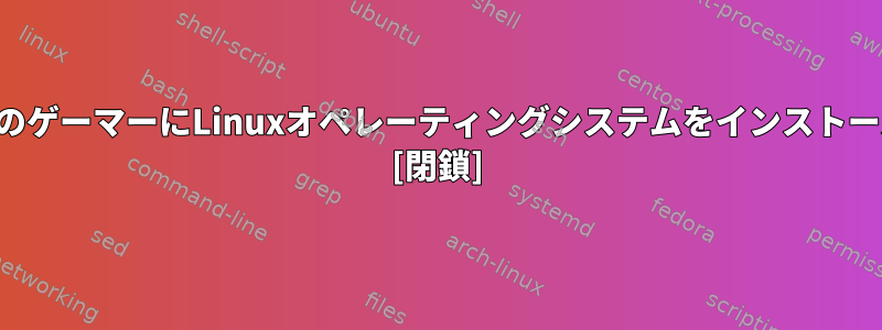 ノートパソコンのゲーマーにLinuxオペレーティングシステムをインストールする方法は？ [閉鎖]