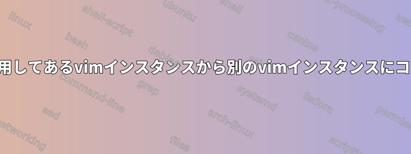 レジスタを使用してあるvimインスタンスから別のvimインスタンスにコピーする方法