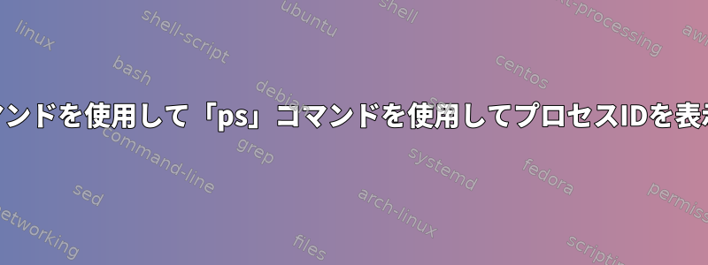 awkとコマンドを使用して「ps」コマンドを使用してプロセスIDを表示する方法