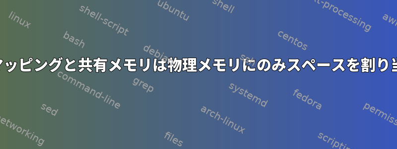 匿名メモリマッピングと共有メモリは物理メモリにのみスペースを割り当てますか？