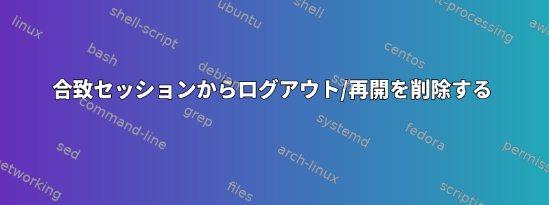 合致セッションからログアウト/再開を削除する