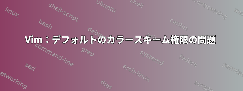 Vim：デフォルトのカラースキーム権限の問題