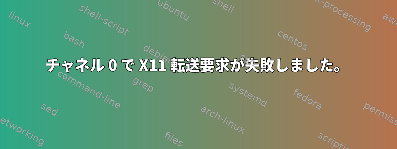 チャネル 0 で X11 転送要求が失敗しました。