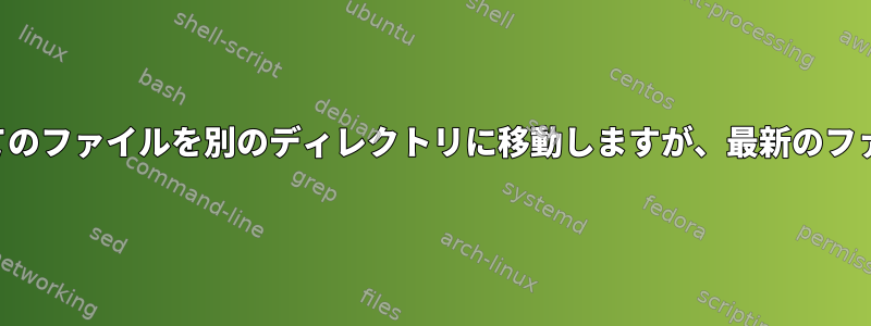 あるディレクトリ内のすべてのファイルを別のディレクトリに移動しますが、最新のファイルをコピーする方法は？