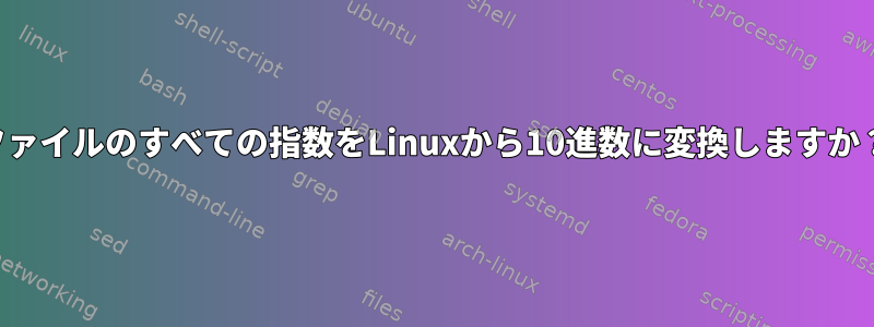 ファイルのすべての指数をLinuxから10進数に変換しますか？