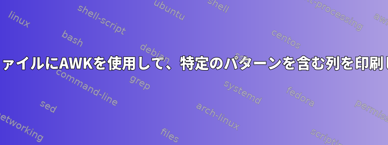 特定のファイルにAWKを使用して、特定のパターンを含む列を印刷します。