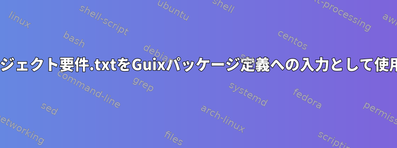 Pythonプロジェクト要件.txtをGuixパッケージ定義への入力として使用しますか？