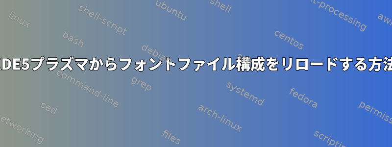 KDE5プラズマからフォントファイル構成をリロードする方法