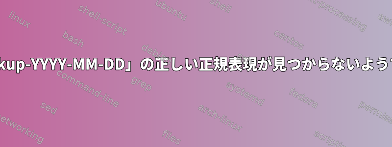 「Backup-YYYY-MM-DD」の正しい正規表現が見つからないようです。