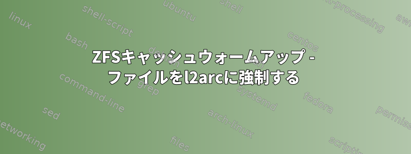 ZFSキャッシュウォームアップ - ファイルをl2arcに強制する